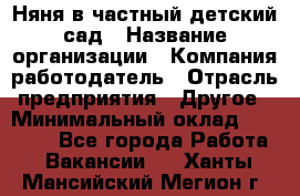 Няня в частный детский сад › Название организации ­ Компания-работодатель › Отрасль предприятия ­ Другое › Минимальный оклад ­ 23 000 - Все города Работа » Вакансии   . Ханты-Мансийский,Мегион г.